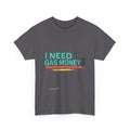 I Need Gas Money - T-Shirt